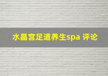 水晶宫足道养生spa 评论